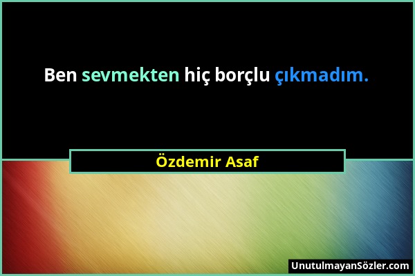 Özdemir Asaf - Ben sevmekten hiç borçlu çıkmadım....