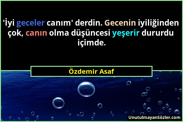 Özdemir Asaf - 'İyi geceler canım' derdin. Gecenin iyiliğinden çok, canın olma düşüncesi yeşerir dururdu içimde....