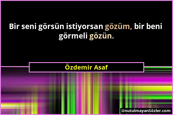 Özdemir Asaf - Bir seni görsün istiyorsan gözüm, bir beni görmeli gözün....