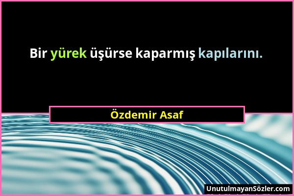 Özdemir Asaf - Bir yürek üşürse kaparmış kapılarını....