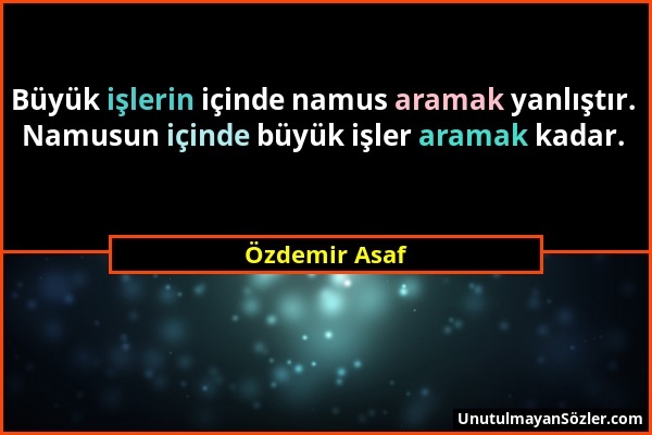 Özdemir Asaf - Büyük işlerin içinde namus aramak yanlıştır. Namusun içinde büyük işler aramak kadar....