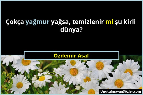 Özdemir Asaf - Çokça yağmur yağsa, temizlenir mi şu kirli dünya?...