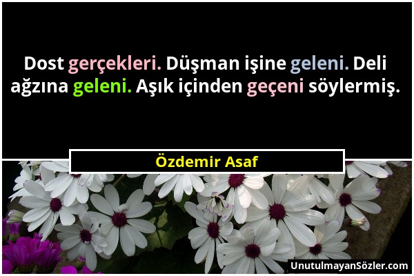 Özdemir Asaf - Dost gerçekleri. Düşman işine geleni. Deli ağzına geleni. Aşık içinden geçeni söylermiş....