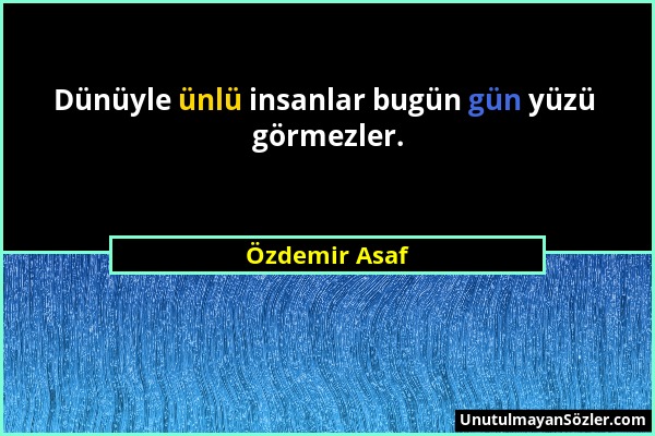 Özdemir Asaf - Dünüyle ünlü insanlar bugün gün yüzü görmezler....