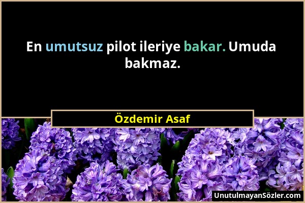 Özdemir Asaf - En umutsuz pilot ileriye bakar. Umuda bakmaz....