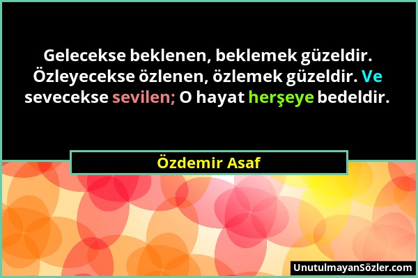 Özdemir Asaf - Gelecekse beklenen, beklemek güzeldir. Özleyecekse özlenen, özlemek güzeldir. Ve sevecekse sevilen; O hayat herşeye bedeldir....