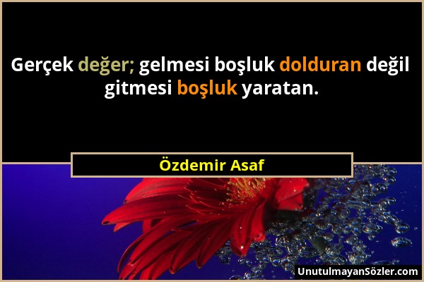 Özdemir Asaf - Gerçek değer; gelmesi boşluk dolduran değil gitmesi boşluk yaratan....