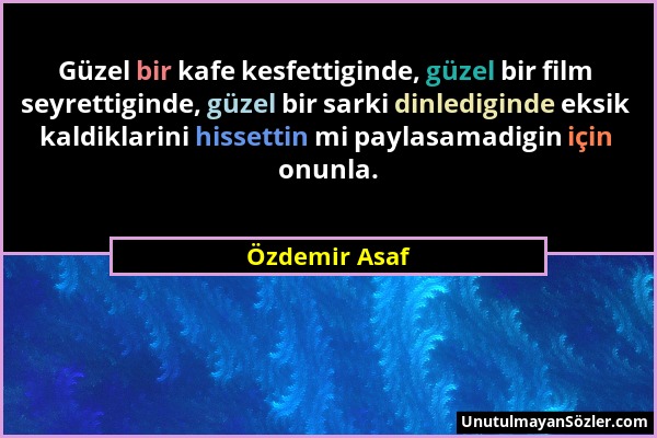 Özdemir Asaf - Güzel bir kafe kesfettiginde, güzel bir film seyrettiginde, güzel bir sarki dinlediginde eksik kaldiklarini hissettin mi paylasamadigin...