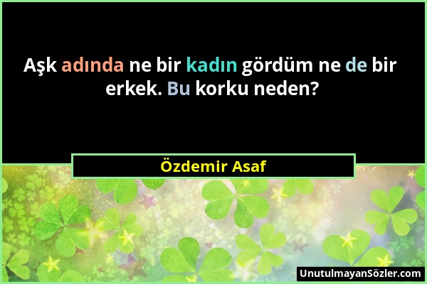 Özdemir Asaf - Aşk adında ne bir kadın gördüm ne de bir erkek. Bu korku neden?...