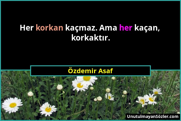 Özdemir Asaf - Her korkan kaçmaz. Ama her kaçan, korkaktır....