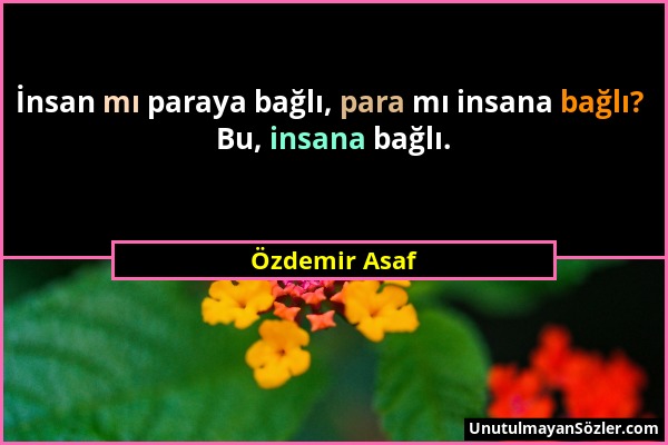 Özdemir Asaf - İnsan mı paraya bağlı, para mı insana bağlı? Bu, insana bağlı....