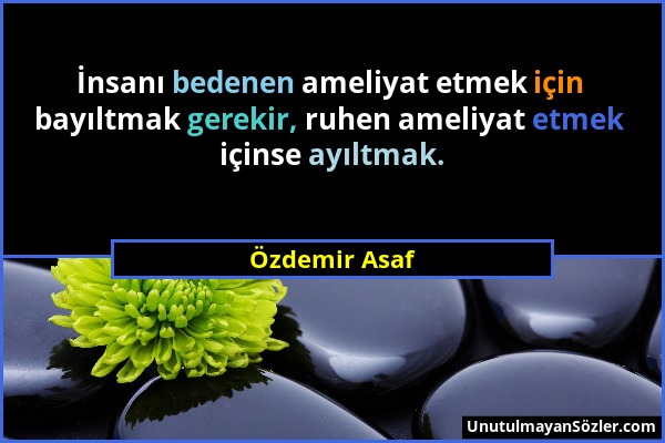 Özdemir Asaf - İnsanı bedenen ameliyat etmek için bayıltmak gerekir, ruhen ameliyat etmek içinse ayıltmak....