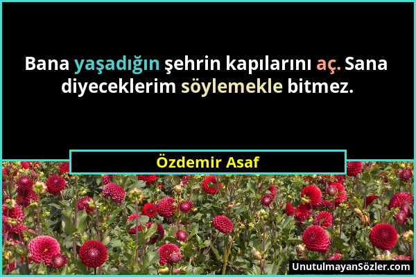 Özdemir Asaf - Bana yaşadığın şehrin kapılarını aç. Sana diyeceklerim söylemekle bitmez....