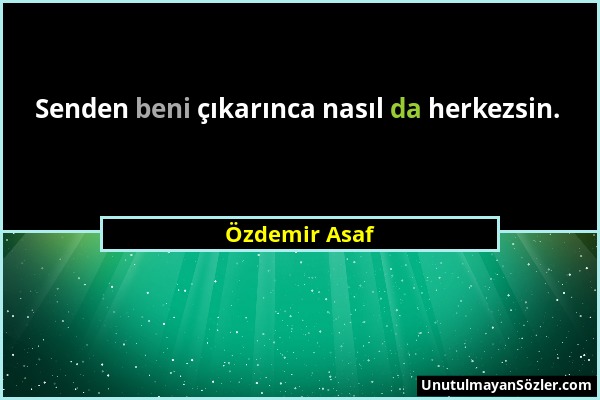 Özdemir Asaf - Senden beni çıkarınca nasıl da herkezsin....