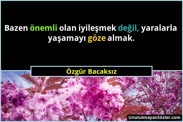 Özgür Bacaksız - Bazen önemli olan iyileşmek değil, yaralarla yaşamayı göze almak....