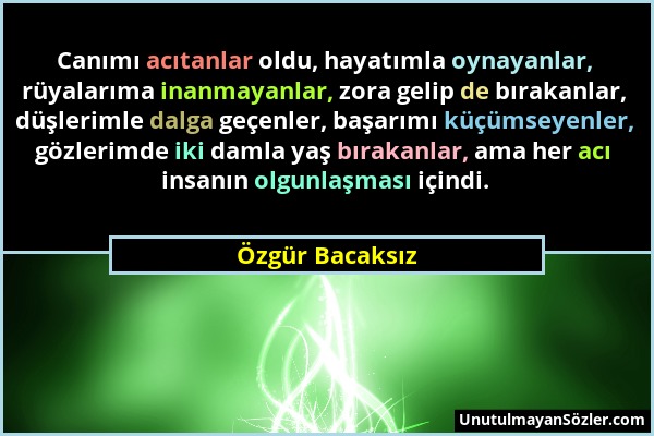 Özgür Bacaksız - Canımı acıtanlar oldu, hayatımla oynayanlar, rüyalarıma inanmayanlar, zora gelip de bırakanlar, düşlerimle dalga geçenler, başarımı k...