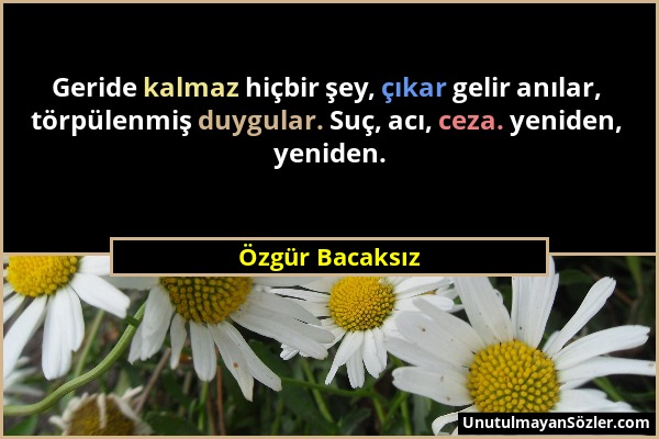 Özgür Bacaksız - Geride kalmaz hiçbir şey, çıkar gelir anılar, törpülenmiş duygular. Suç, acı, ceza. yeniden, yeniden....