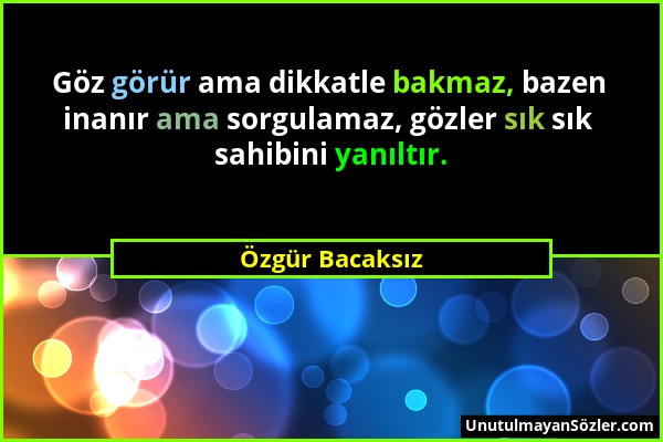 Özgür Bacaksız - Göz görür ama dikkatle bakmaz, bazen inanır ama sorgulamaz, gözler sık sık sahibini yanıltır....