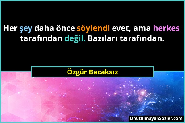 Özgür Bacaksız - Her şey daha önce söylendi evet, ama herkes tarafından değil. Bazıları tarafından....