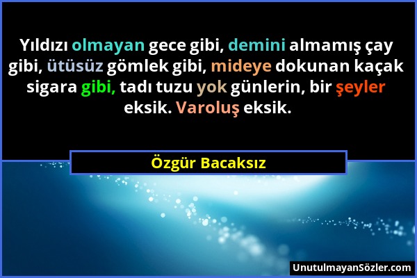 Özgür Bacaksız - Yıldızı olmayan gece gibi, demini almamış çay gibi, ütüsüz gömlek gibi, mideye dokunan kaçak sigara gibi, tadı tuzu yok günlerin, bir...