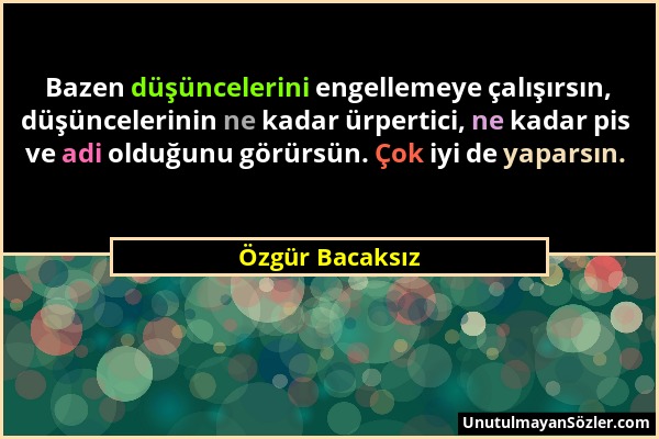 Özgür Bacaksız - Bazen düşüncelerini engellemeye çalışırsın, düşüncelerinin ne kadar ürpertici, ne kadar pis ve adi olduğunu görürsün. Çok iyi de yapa...