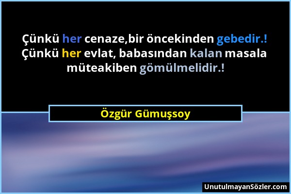 Özgür Gümuşsoy - Çünkü her cenaze,bir öncekinden gebedir.! Çünkü her evlat, babasından kalan masala müteakiben gömülmelidir.!...