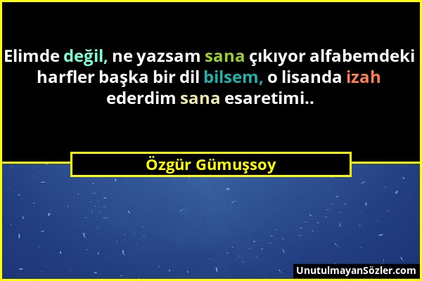 Özgür Gümuşsoy - Elimde değil, ne yazsam sana çıkıyor alfabemdeki harfler başka bir dil bilsem, o lisanda izah ederdim sana esaretimi.....