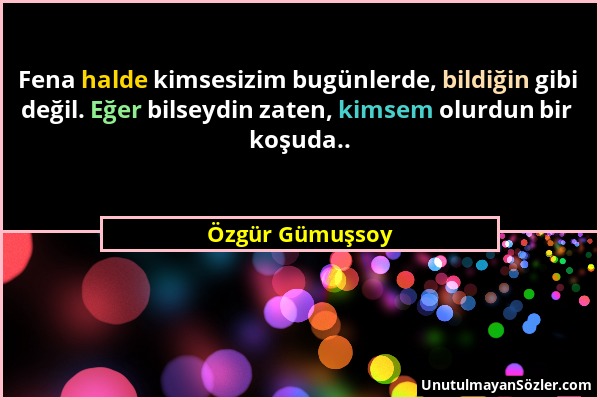 Özgür Gümuşsoy - Fena halde kimsesizim bugünlerde, bildiğin gibi değil. Eğer bilseydin zaten, kimsem olurdun bir koşuda.....