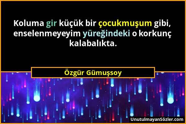 Özgür Gümuşsoy - Koluma gir küçük bir çocukmuşum gibi, enselenmeyeyim yüreğindeki o korkunç kalabalıkta....