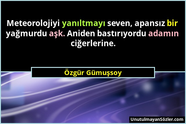 Özgür Gümuşsoy - Meteorolojiyi yanıltmayı seven, apansız bir yağmurdu aşk. Aniden bastırıyordu adamın ciğerlerine....