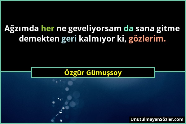 Özgür Gümuşsoy - Ağzımda her ne geveliyorsam da sana gitme demekten geri kalmıyor ki, gözlerim....