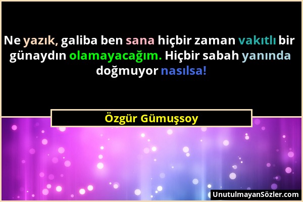 Özgür Gümuşsoy - Ne yazık, galiba ben sana hiçbir zaman vakıtlı bir günaydın olamayacağım. Hiçbir sabah yanında doğmuyor nasılsa!...