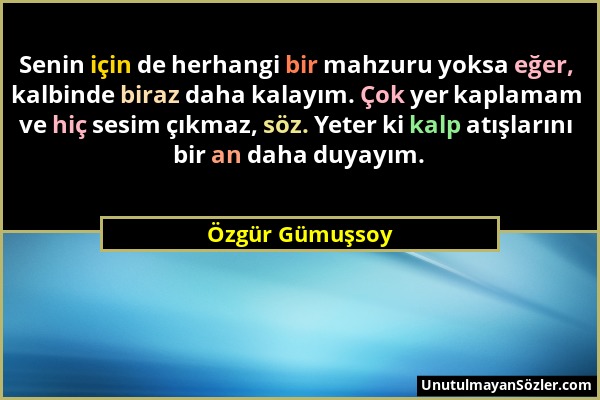 Özgür Gümuşsoy - Senin için de herhangi bir mahzuru yoksa eğer, kalbinde biraz daha kalayım. Çok yer kaplamam ve hiç sesim çıkmaz, söz. Yeter ki kalp...