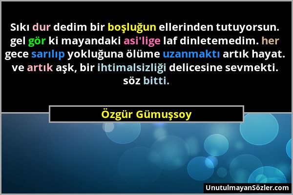 Özgür Gümuşsoy - Sıkı dur dedim bir boşluğun ellerinden tutuyorsun. gel gör ki mayandaki asi'lige laf dinletemedim. her gece sarılıp yokluğuna ölüme u...