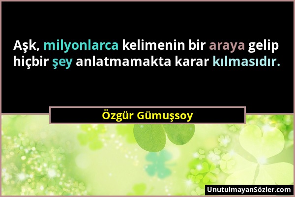 Özgür Gümuşsoy - Aşk, milyonlarca kelimenin bir araya gelip hiçbir şey anlatmamakta karar kılmasıdır....