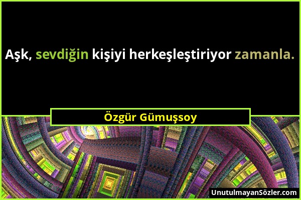 Özgür Gümuşsoy - Aşk, sevdiğin kişiyi herkeşleştiriyor zamanla....