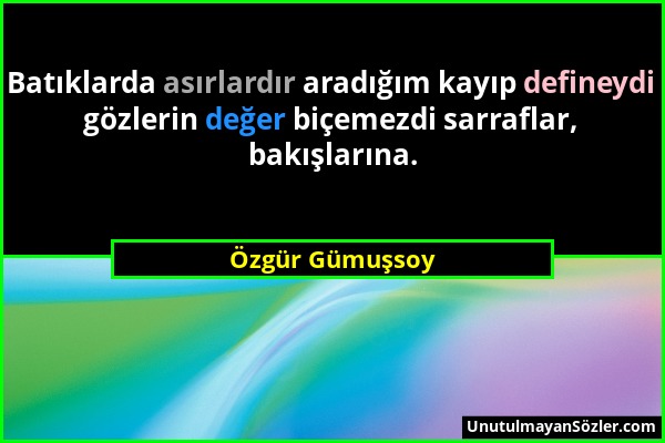 Özgür Gümuşsoy - Batıklarda asırlardır aradığım kayıp defineydi gözlerin değer biçemezdi sarraflar, bakışlarına....