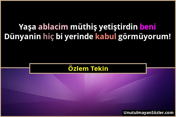 Özlem Tekin - Yaşa ablacim müthiş yetiştirdin beni Dünyanin hiç bi yerinde kabul görmüyorum!...