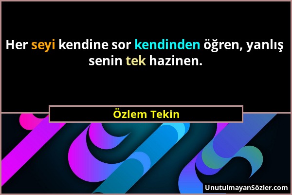 Özlem Tekin - Her seyi kendine sor kendinden öğren, yanlış senin tek hazinen....