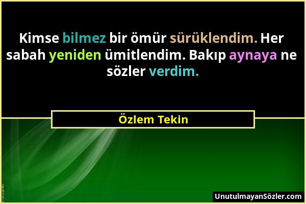 Özlem Tekin - Kimse bilmez bir ömür sürüklendim. Her sabah yeniden ümitlendim. Bakıp aynaya ne sözler verdim....