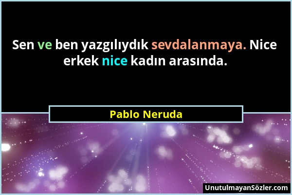 Pablo Neruda - Sen ve ben yazgılıydık sevdalanmaya. Nice erkek nice kadın arasında....