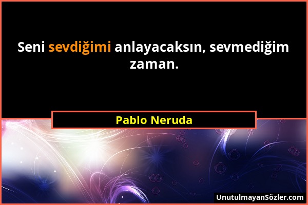 Pablo Neruda - Seni sevdiğimi anlayacaksın, sevmediğim zaman....