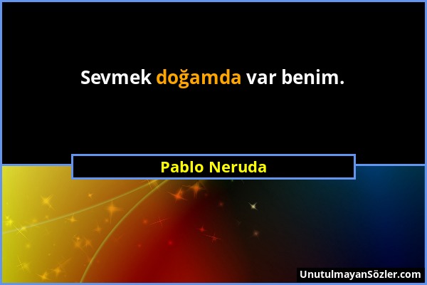 Pablo Neruda - Sevmek doğamda var benim....