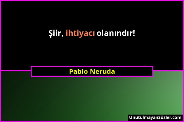 Pablo Neruda - Şiir, ihtiyacı olanındır!...