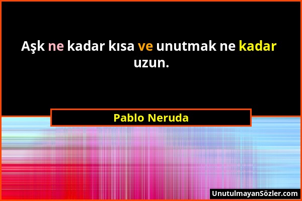 Pablo Neruda - Aşk ne kadar kısa ve unutmak ne kadar uzun....