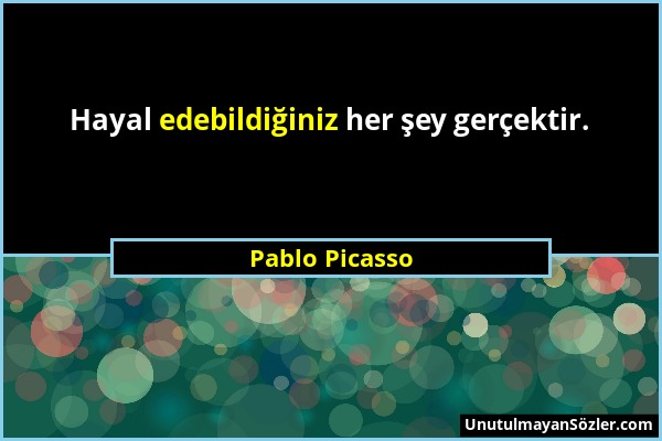 Pablo Picasso - Hayal edebildiğiniz her şey gerçektir....