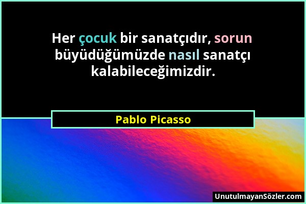 Pablo Picasso - Her çocuk bir sanatçıdır, sorun büyüdüğümüzde nasıl sanatçı kalabileceğimizdir....