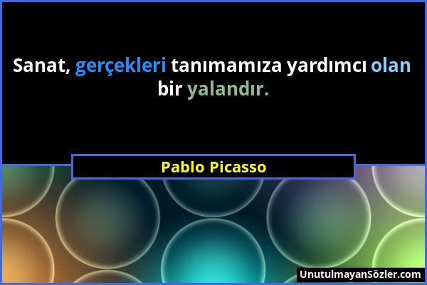 Pablo Picasso - Sanat, gerçekleri tanımamıza yardımcı olan bir yalandır....