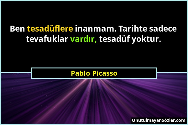 Pablo Picasso - Ben tesadüflere inanmam. Tarihte sadece tevafuklar vardır, tesadüf yoktur....