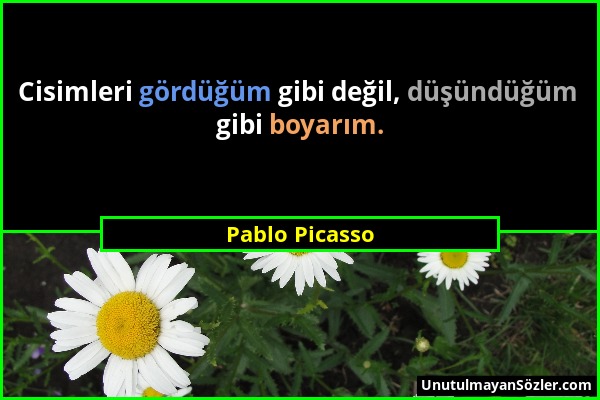 Pablo Picasso - Cisimleri gördüğüm gibi değil, düşündüğüm gibi boyarım....